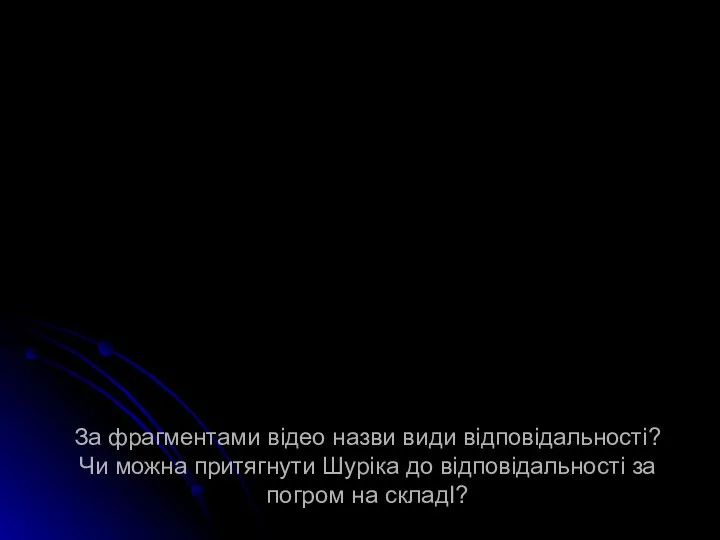 За фрагментами відео назви види відповідальності? Чи можна притягнути Шуріка до відповідальності за погром на складІ?