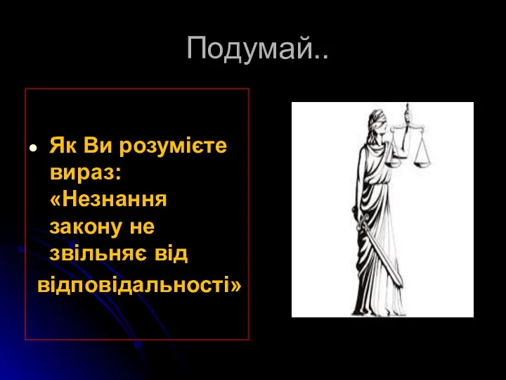 Подумай.. Як Ви розумієте вираз: «Незнання закону не звільняє від відповідальності»