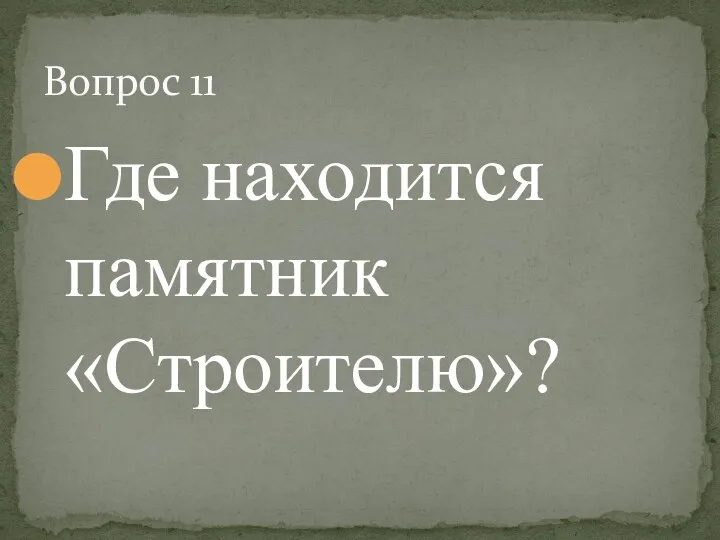 Где находится памятник «Строителю»? Вопрос 11