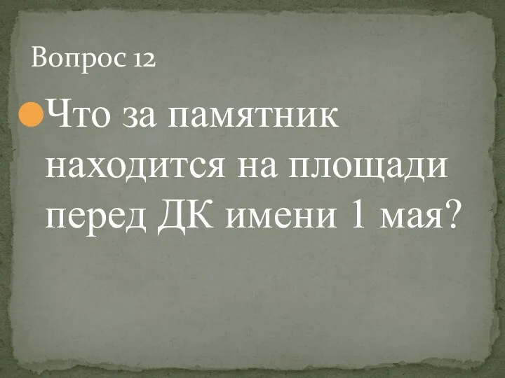 Что за памятник находится на площади перед ДК имени 1 мая? Вопрос 12