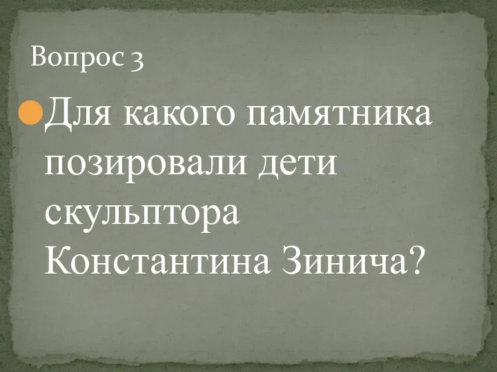 Для какого памятника позировали дети скульптора Константина Зинича? Вопрос 3