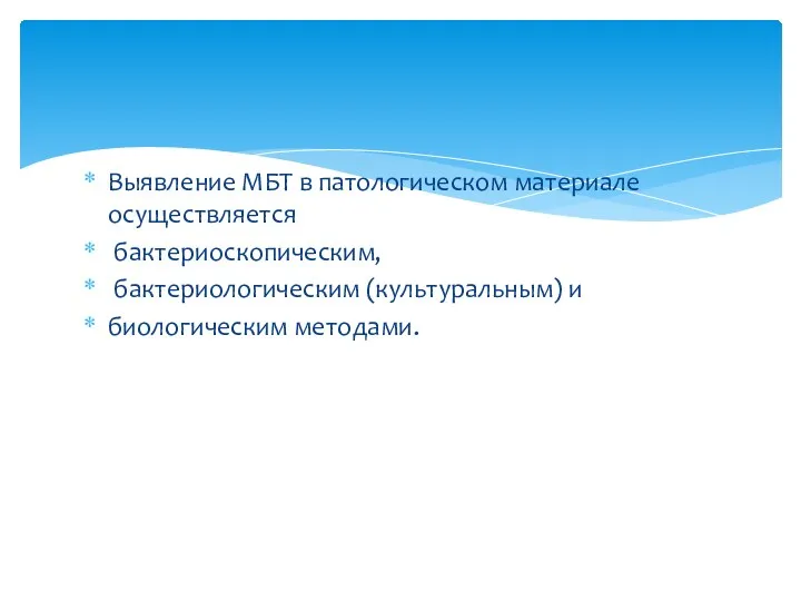 Выявление МБТ в патологическом материале осуществляется бактериоскопическим, бактериологическим (культуральным) и биологическим методами.