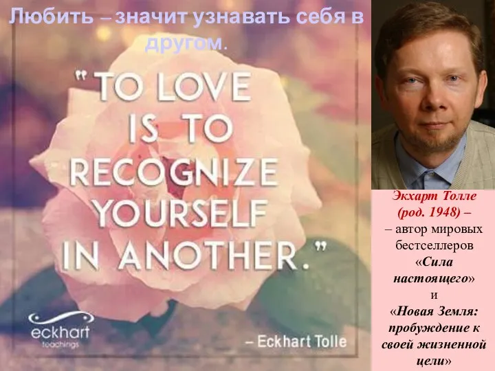 Love (Eckhart Tolle) Любить – значит узнавать себя в другом.
