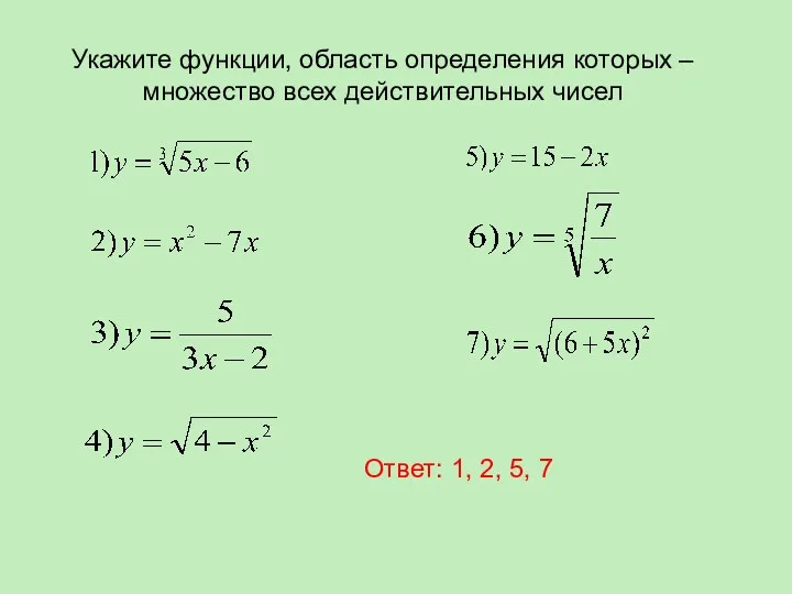 Укажите функции, область определения которых – множество всех действительных чисел Ответ: 1, 2, 5, 7