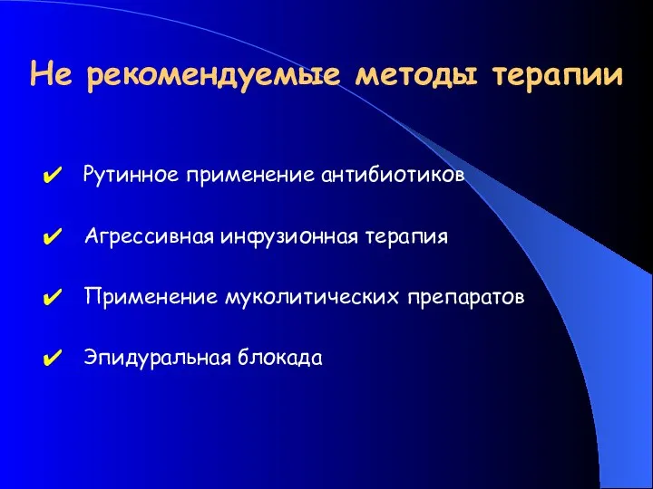 Не рекомендуемые методы терапии Рутинное применение антибиотиков Агрессивная инфузионная терапия Применение муколитических препаратов Эпидуральная блокада