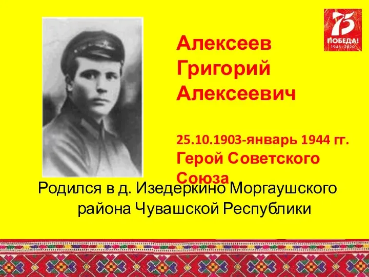 Алексеев Григорий Алексеевич 25.10.1903-январь 1944 гг. Герой Советского Союза Родился