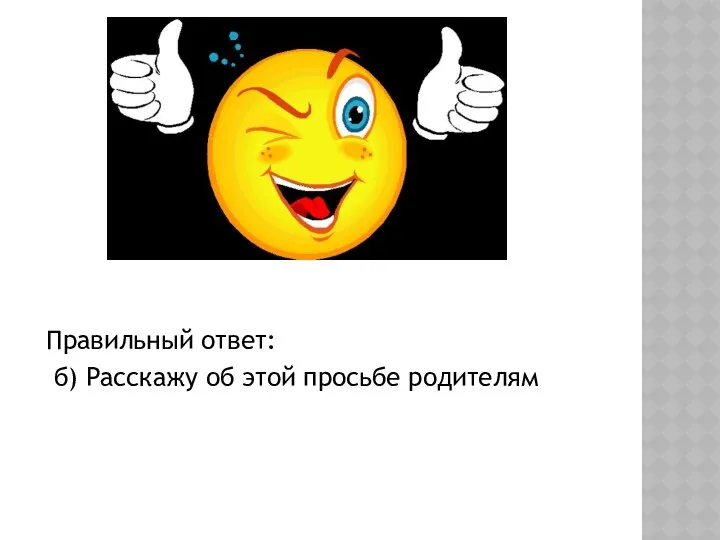 Правильный ответ: б) Расскажу об этой просьбе родителям