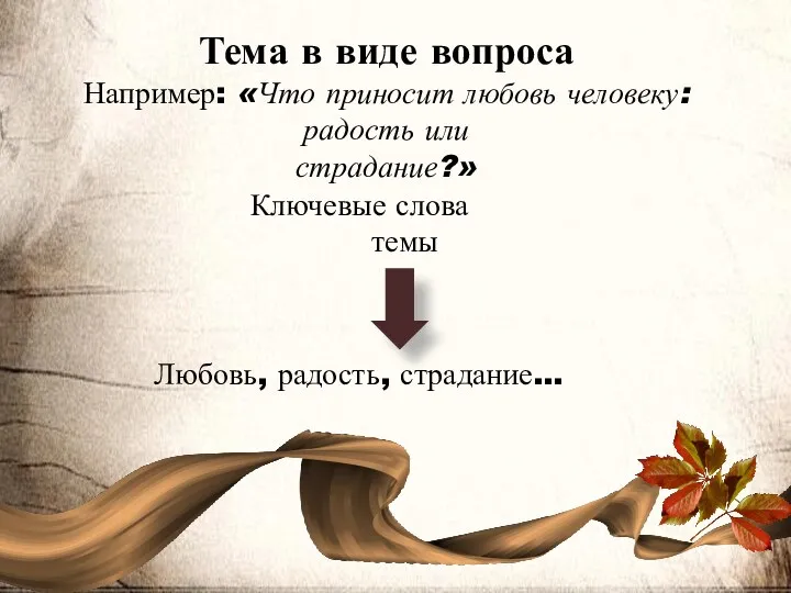 Тема в виде вопроса Например: «Что приносит любовь человеку: радость