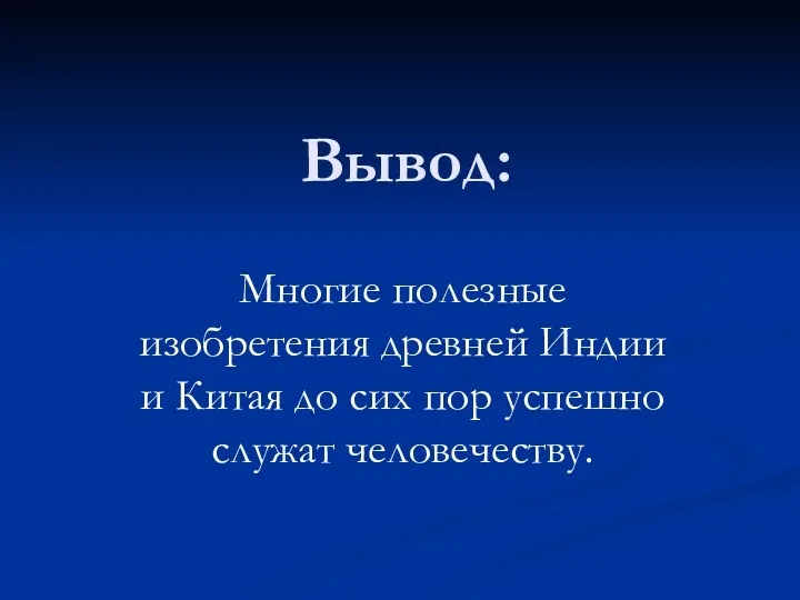 Вывод: Многие полезные изобретения древней Индии и Китая до сих пор успешно служат человечеству.