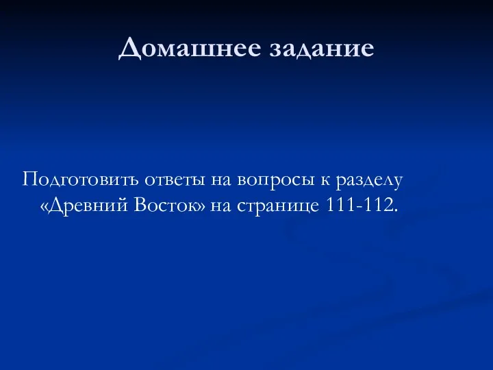 Домашнее задание Подготовить ответы на вопросы к разделу «Древний Восток» на странице 111-112.