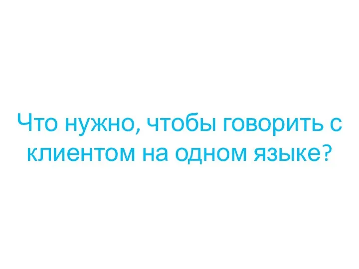 Что нужно, чтобы говорить с клиентом на одном языке?