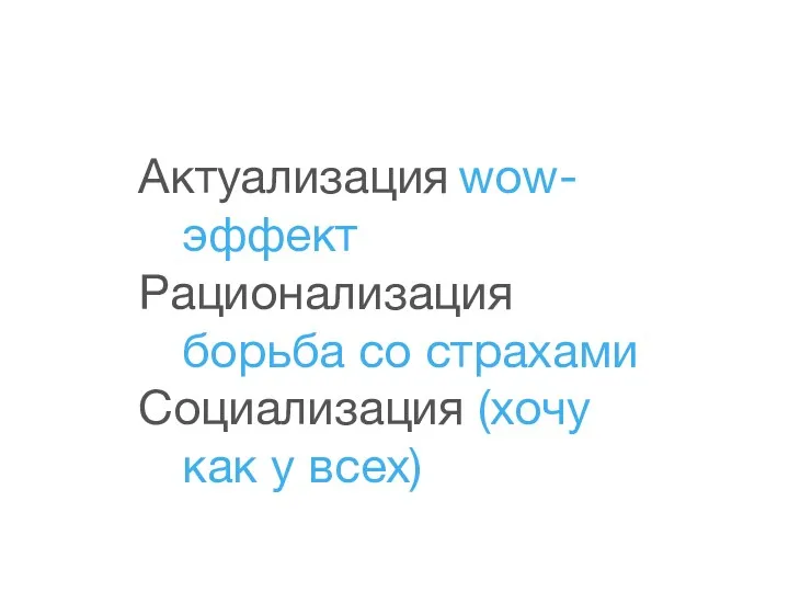 Актуализация wow-эффект Рационализация борьба со страхами Социализация (хочу как у всех)