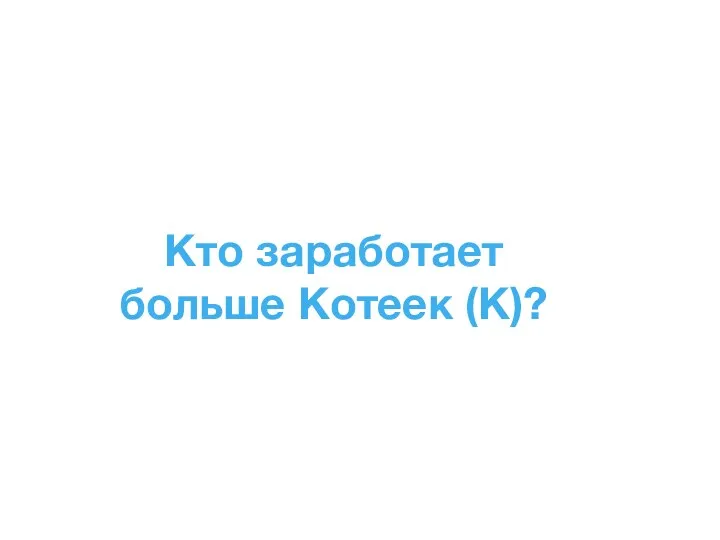 Кто заработает больше Котеек (К)?