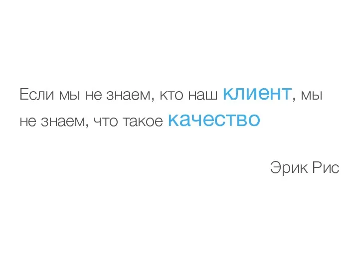 Если мы не знаем, кто наш клиент, мы не знаем, что такое качество Эрик Рис