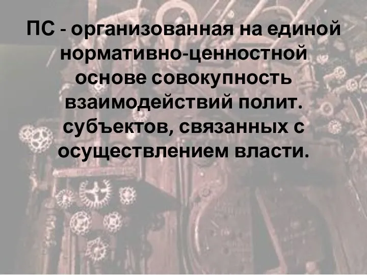 ПС - организованная на единой нормативно-ценностной основе совокупность взаимодействий полит. субъектов, связанных с осуществлением власти.