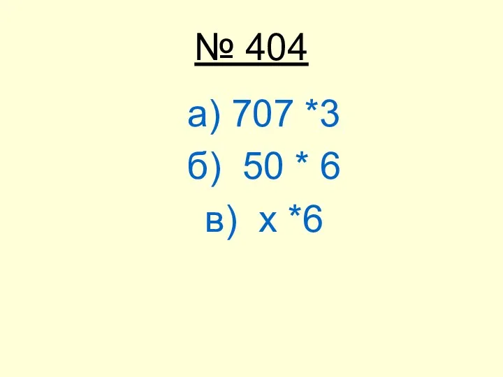 № 404 а) 707 *3 б) 50 * 6 в) х *6