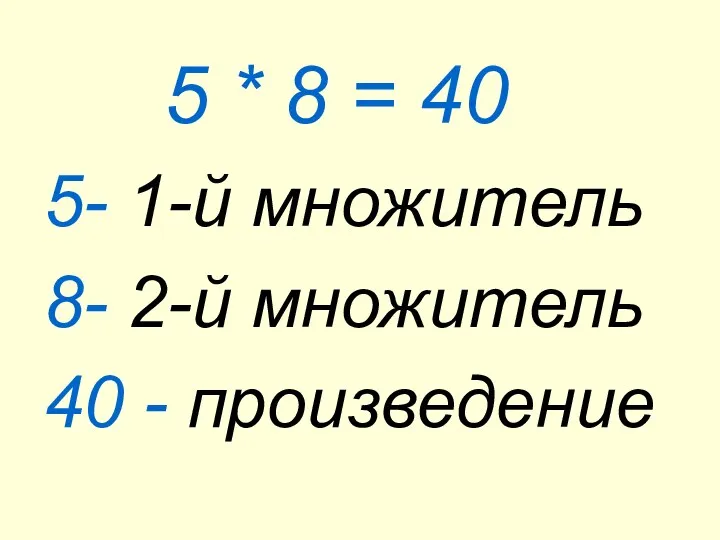 5 * 8 = 40 5- 1-й множитель 8- 2-й множитель 40 - произведение