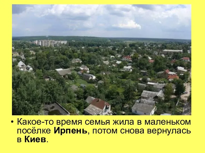 Какое-то время семья жила в маленьком посёлке Ирпень, потом снова вернулась в Киев.