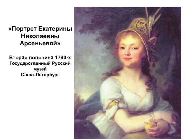 «Портрет Екатерины Николаевны Арсеньевой» Вторая половина 1790-х Государственный Русский музей Санкт-Петербург