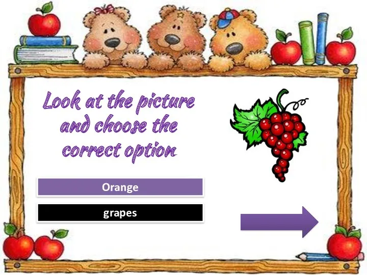 Try Again Great Job! Orange grapes Look at the picture and choose the correct option