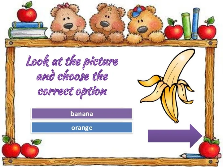 Try Again Great Job! orange banana Look at the picture and choose the correct option