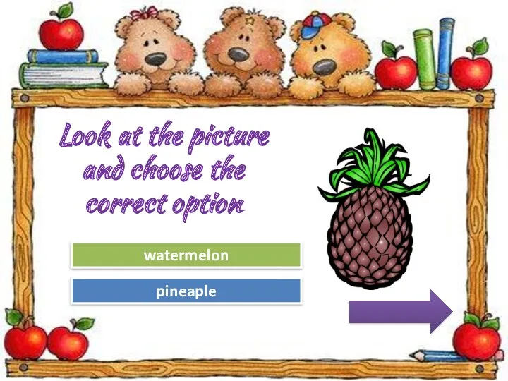 Try Again Great Job! watermelon pineaple Look at the picture and choose the correct option