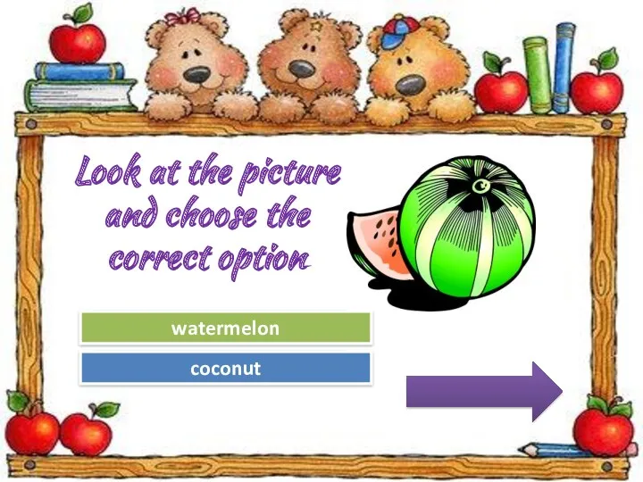 Try Again Great Job! coconut watermelon Look at the picture and choose the correct option