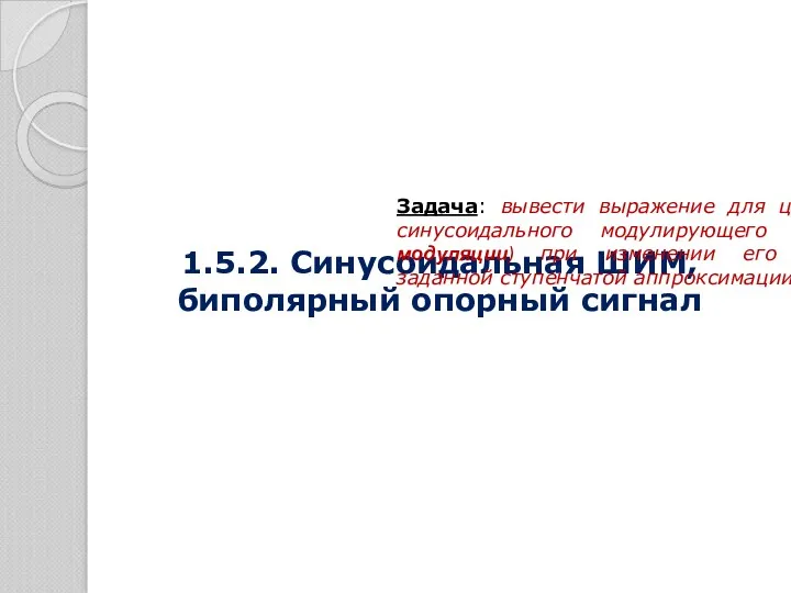 1.5.2. Синусоидальная ШИМ, биполярный опорный сигнал Задача: вывести выражение для цифрового кода синусоидального