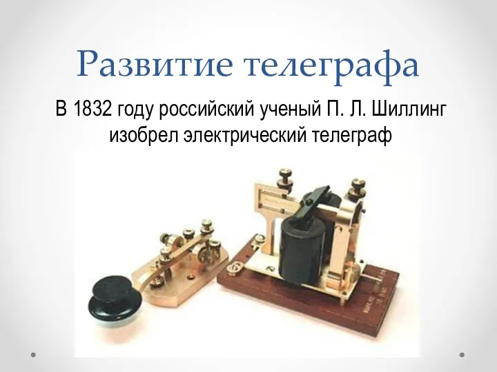 Развитие телеграфа В 1832 году российский ученый П. Л. Шиллинг изобрел электрический телеграф