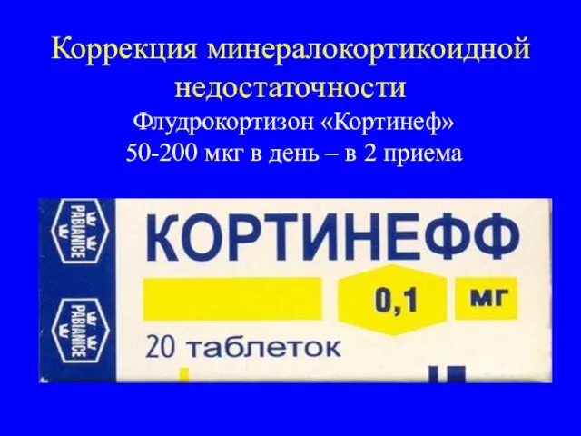 Коррекция минералокортикоидной недостаточности Флудрокортизон «Кортинеф» 50-200 мкг в день – в 2 приема