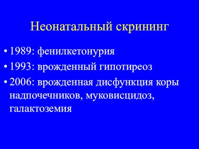 Неонатальный скрининг 1989: фенилкетонурия 1993: врожденный гипотиреоз 2006: врожденная дисфункция коры надпочечников, муковисцидоз, галактоземия