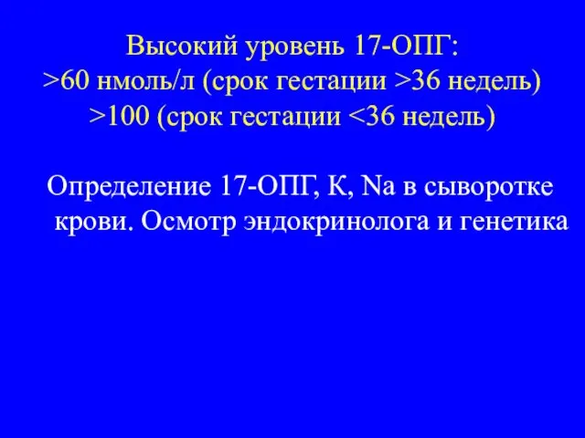 Высокий уровень 17-ОПГ: >60 нмоль/л (срок гестации >36 недель) >100