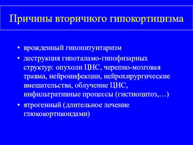 Причины вторичного гипокортицизма врожденный гипопитуитаризм деструкция гипоталамо-гипофизарных структур: опухоли ЦНС,