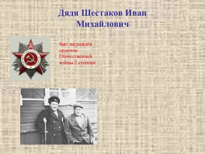 Дядя Шестаков Иван Михайлович был награждён орденом Отечественной войны 2 степени