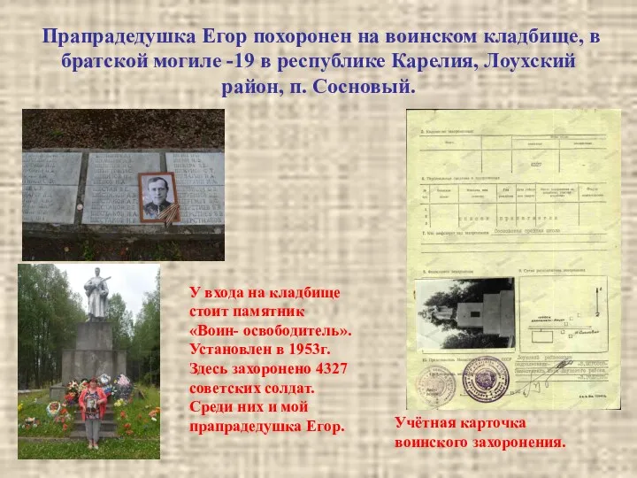 Прапрадедушка Егор похоронен на воинском кладбище, в братской могиле -19 в республике Карелия,