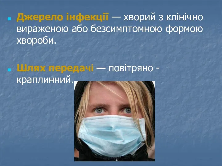 Джерело інфекції — хворий з клінічно вираженою або безсимптомною формою хвороби. Шлях передачі — повітряно -краплинний.