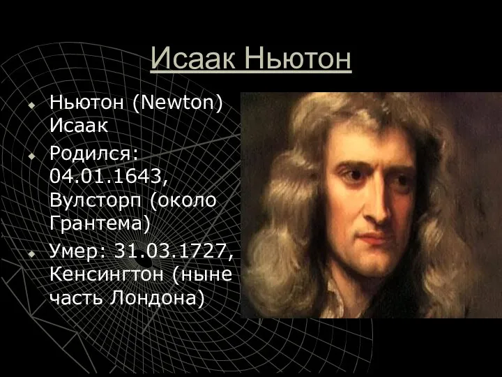 Исаак Ньютон Ньютон (Newton) Исаак Родился: 04.01.1643, Вулсторп (около Грантема) Умер: 31.03.1727, Кенсингтон (ныне часть Лондона)