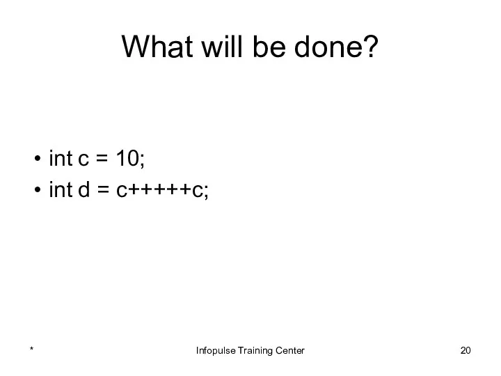What will be done? int c = 10; int d = c+++++c; * Infopulse Training Center