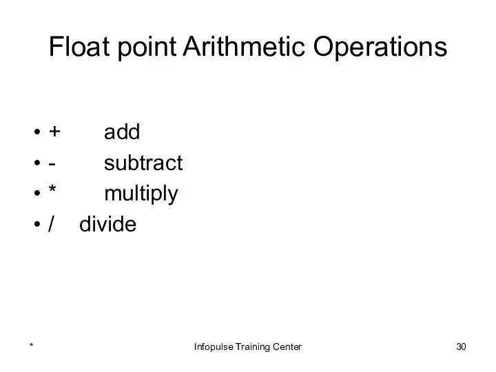 Float point Arithmetic Operations + add - subtract * multiply / divide * Infopulse Training Center