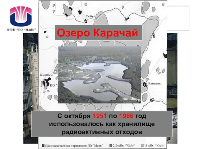 ПО «Маяк» С октября 1951 по 1986 год использовалось как хранилище радиоактивных отходов Озеро Карачай