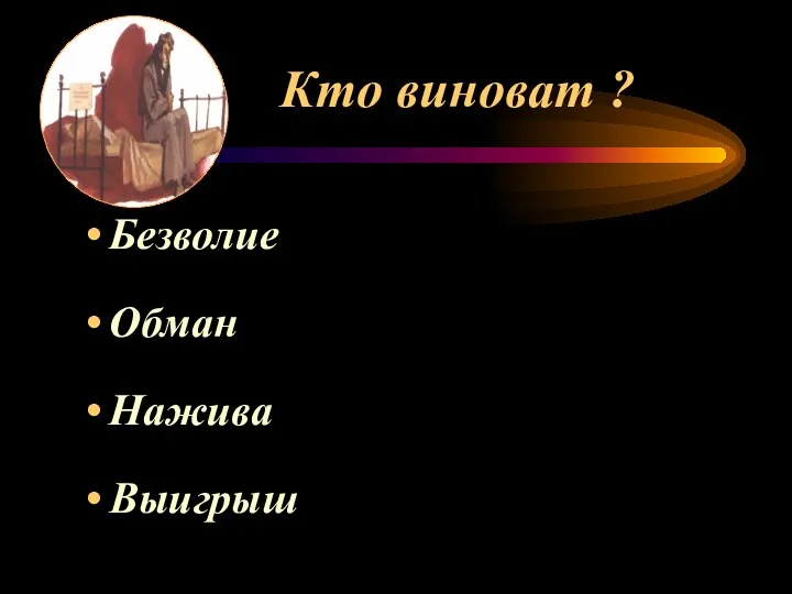 Кто виноват ? Безволие Обман Нажива Выигрыш Проигрыш Случай Преступление Болезнь