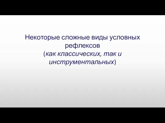 Некоторые сложные виды условных рефлексов (как классических, так и инструментальных)