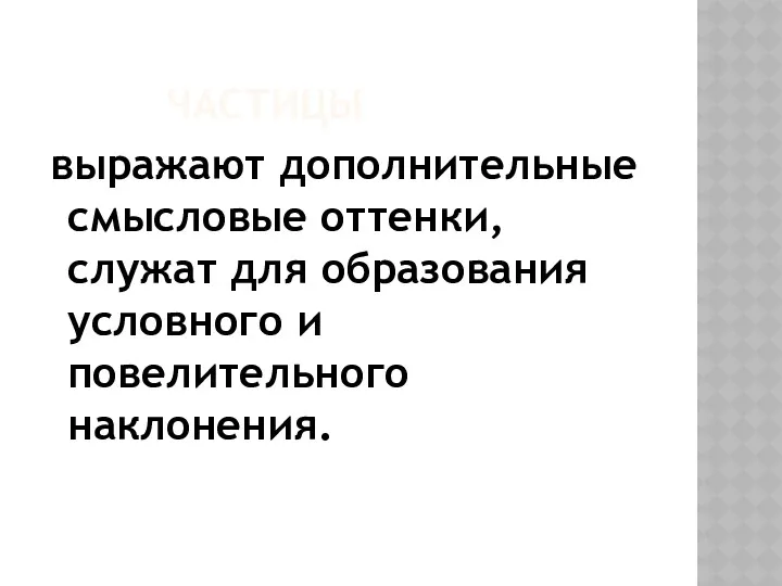 ЧАСТИЦЫ выражают дополнительные смысловые оттенки, служат для образования условного и повелительного наклонения.