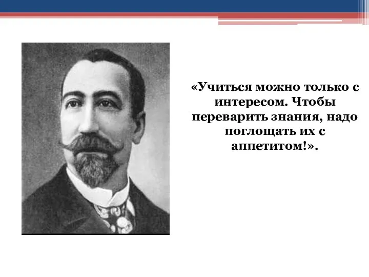 «Учиться можно только с интересом. Чтобы переварить знания, надо поглощать их с аппетитом!».