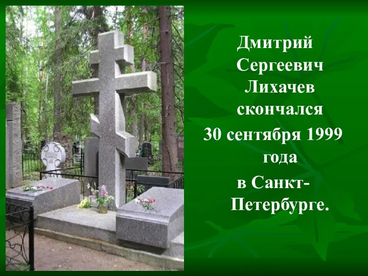 Дмитрий Сергеевич Лихачев скончался 30 сентября 1999 года в Санкт-Петербурге.