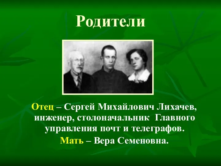 Родители Отец – Сергей Михайлович Лихачев, инженер, столоначальник Главного управления почт и телеграфов.