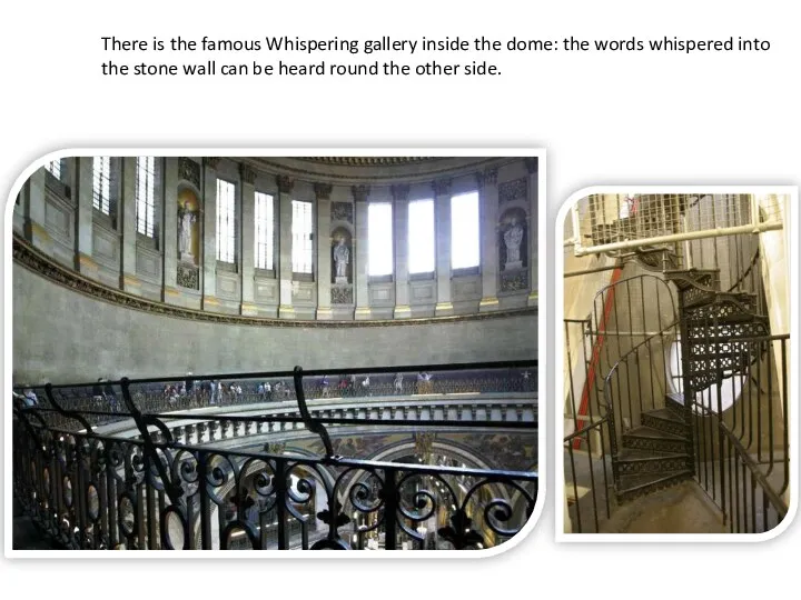 There is the famous Whispering gallery inside the dome: the
