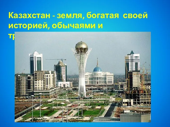Казахстан - земля, богатая своей историей, обычаями и традициями.