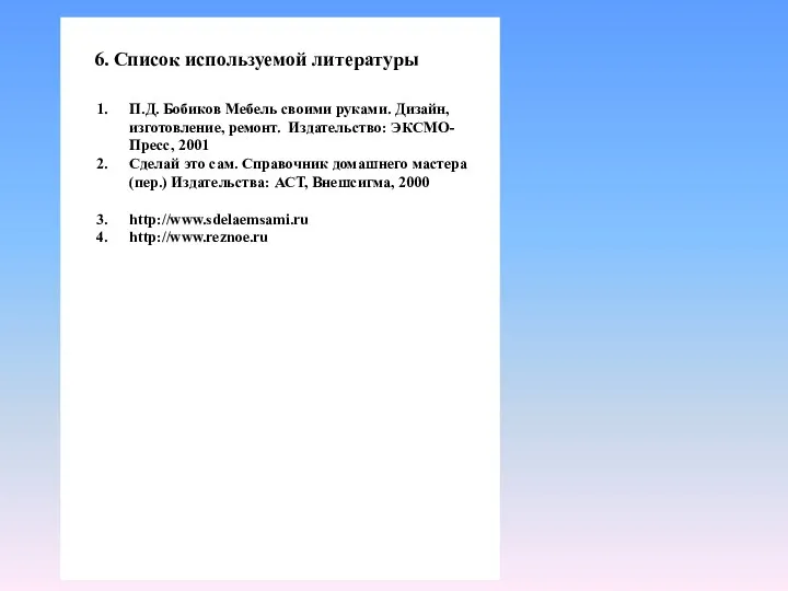 6. Список используемой литературы П.Д. Бобиков Мебель своими руками. Дизайн,