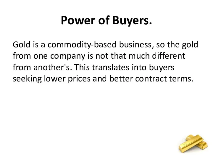 Power of Buyers. Gold is a commodity-based business, so the